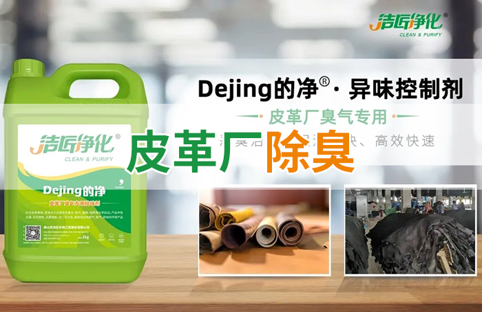 潔匠凈化·的凈工業(yè)除臭劑_皮革異味怎么辦？Dejing的凈?-制革廠專用除臭劑，皮革臭味的克星！